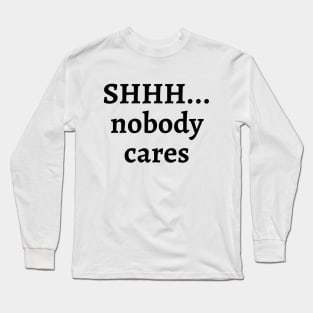 Shhh... nobody cares Long Sleeve T-Shirt